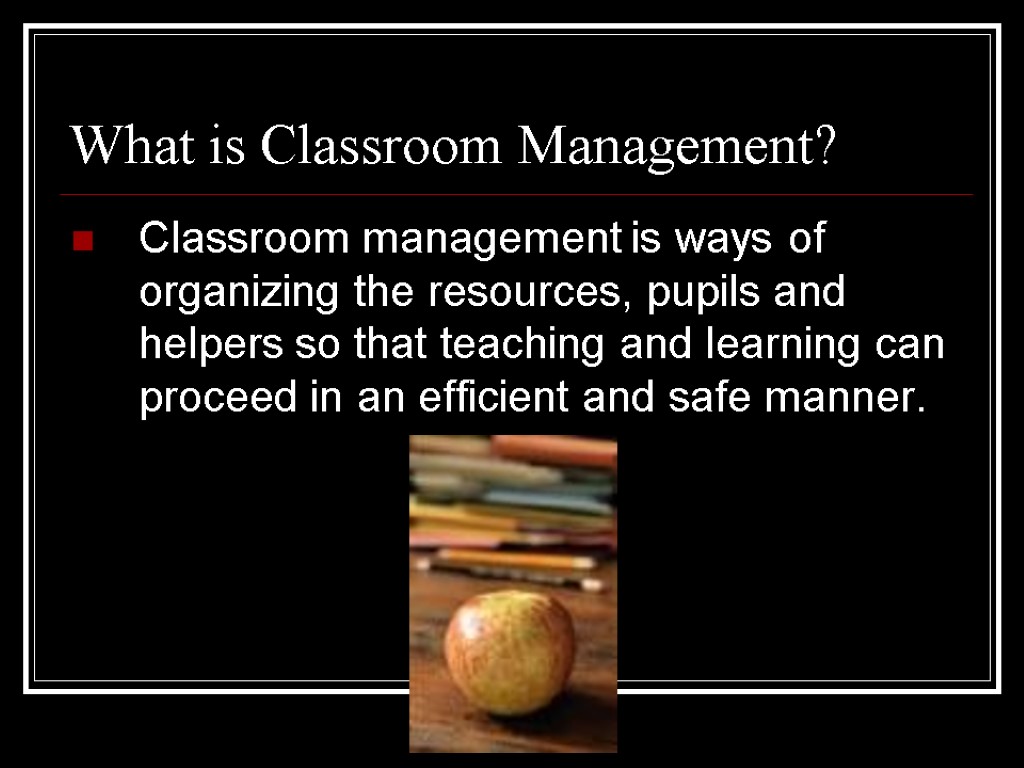 What is Classroom Management? Classroom management is ways of organizing the resources, pupils and